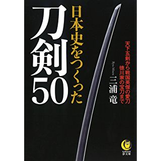 『日本史をつくった刀剣５０: 天下五剣から戦国英傑の愛刀　徳川家の宝刀まで』